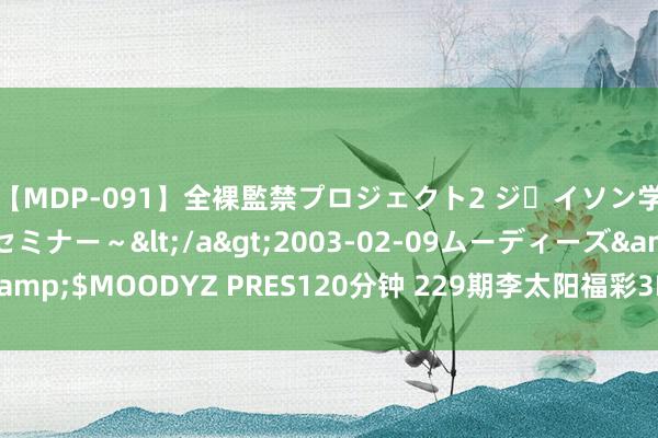 【MDP-091】全裸監禁プロジェクト2 ジｪイソン学園～アブノーマルセミナー～</a>2003-02-09ムーディーズ&$MOODYZ PRES120分钟 229期李太阳福彩3D展望奖号：绝杀号码6