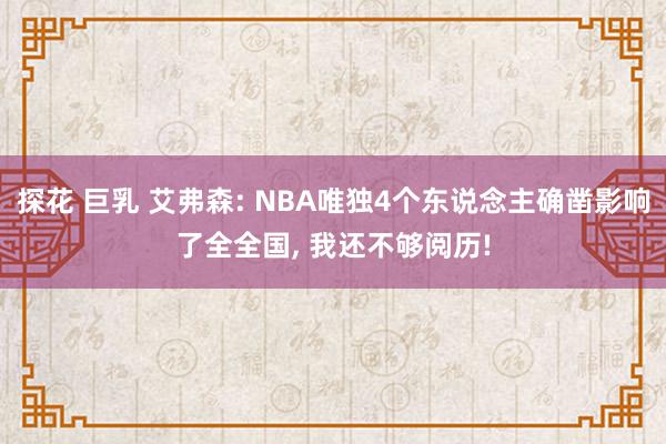 探花 巨乳 艾弗森: NBA唯独4个东说念主确凿影响了全全国