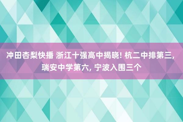 冲田杏梨快播 浙江十强高中揭晓! 杭二中排第三, 瑞安中学第