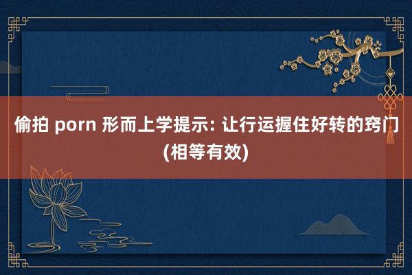 偷拍 porn 形而上学提示: 让行运握住好转的窍门(相等有