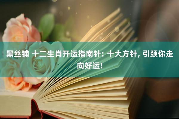 黑丝铺 十二生肖开运指南针: 十大方针, 引颈你走向好运!