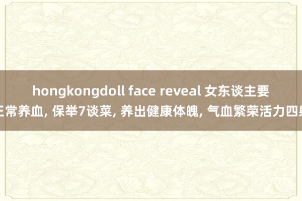 hongkongdoll face reveal 女东谈主要