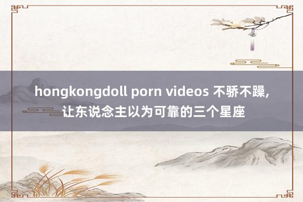 hongkongdoll porn videos 不骄不躁,